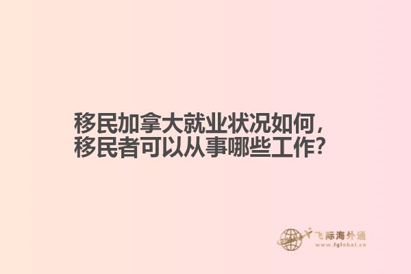 移民加拿大就業(yè)狀況如何，移民者可以從事哪些工作？
