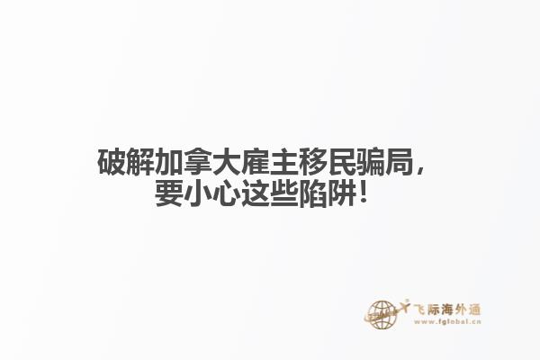 破解加拿大雇主移民騙局，要小心這些陷阱！