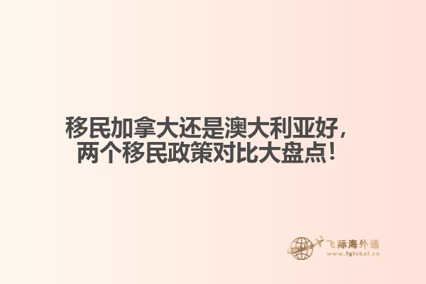 移民加拿大還是澳大利亞好，兩個(gè)移民政策對比大盤點(diǎn)！