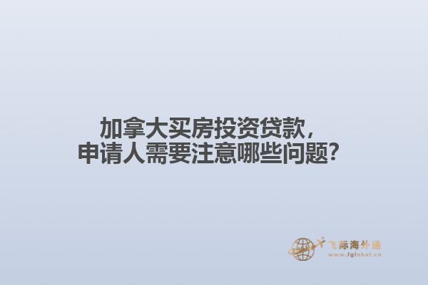 加拿大買房投資貸款，申請人需要注意哪些問題？