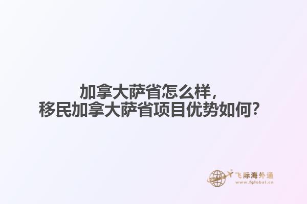 加拿大薩省怎么樣，移民加拿大薩省項(xiàng)目?jī)?yōu)勢(shì)如何？