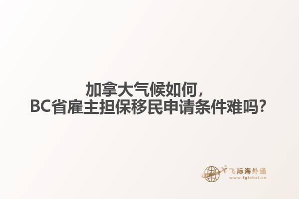 加拿大氣候如何， BC省雇主擔(dān)保移民申請(qǐng)條件難嗎？