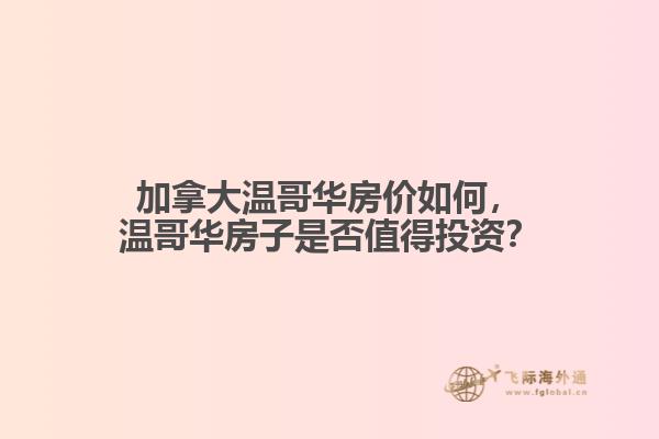 加拿大溫哥華房?jī)r(jià)如何，溫哥華房子是否值得投資？