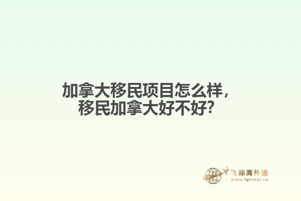 加拿大移民項(xiàng)目怎么樣，移民加拿大好不好？