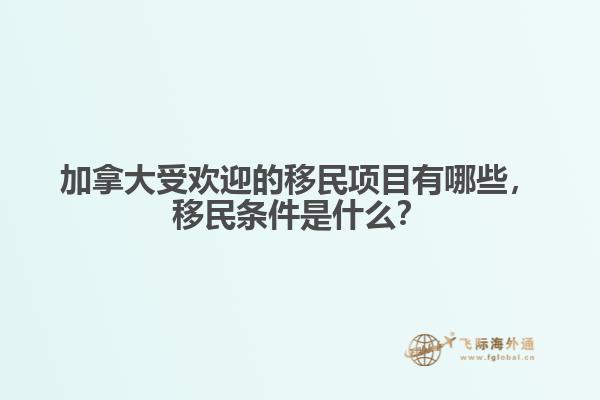 加拿大受歡迎的移民項(xiàng)目有哪些，移民條件是什么？