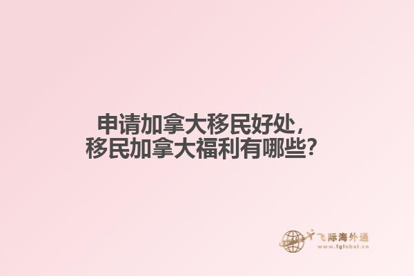 申請(qǐng)加拿大移民好處，移民加拿大福利有哪些？