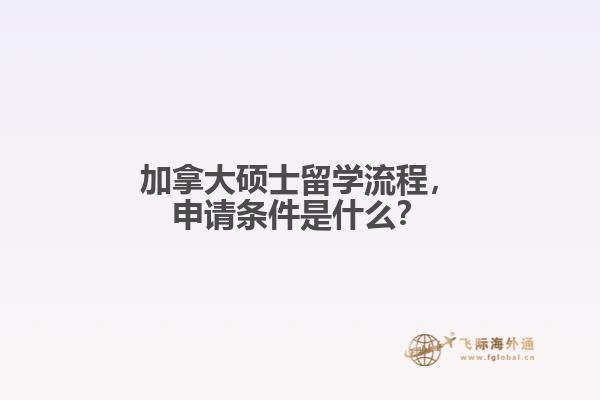 加拿大碩士留學(xué)流程，申請(qǐng)條件是什么？