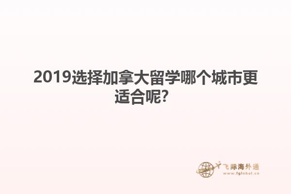 2019選擇加拿大留學哪個城市更適合呢？
