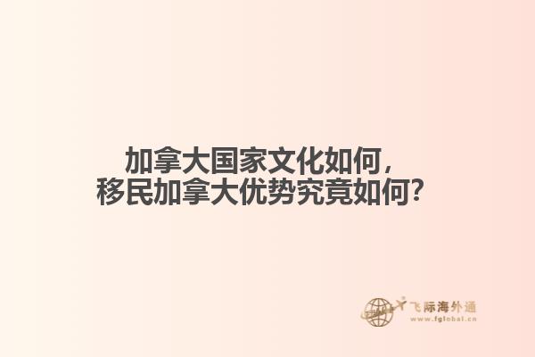 加拿大國家文化如何，移民加拿大優(yōu)勢究竟如何？