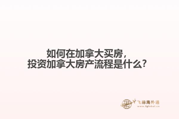 如何在加拿大買房，投資加拿大房產(chǎn)流程是什么？