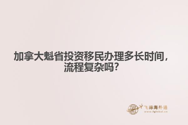 加拿大魁省投資移民辦理多長(zhǎng)時(shí)間，流程復(fù)雜嗎？