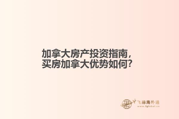 加拿大房產(chǎn)投資指南，買房加拿大優(yōu)勢如何？