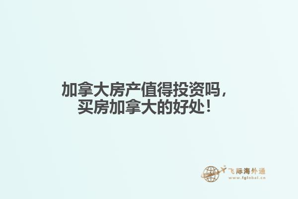 加拿大房產(chǎn)值得投資嗎，買房加拿大的好處！