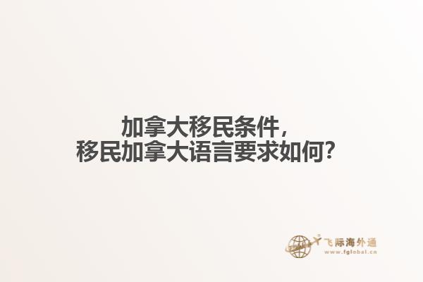 加拿大移民條件，移民加拿大語(yǔ)言要求如何？