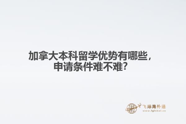 加拿大本科留學(xué)優(yōu)勢有哪些，申請條件難不難？