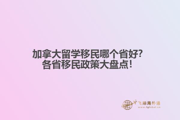 加拿大留學移民哪個省好？各省移民政策大盤點！