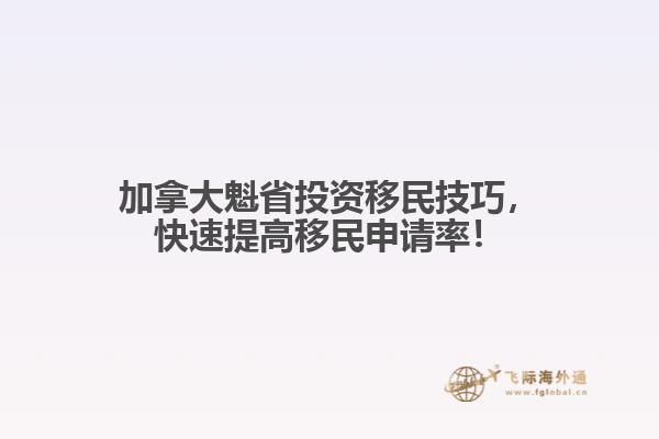 加拿大魁省投資移民技巧，快速提高移民申請率！