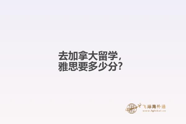 去加拿大留學(xué)，雅思要多少分？