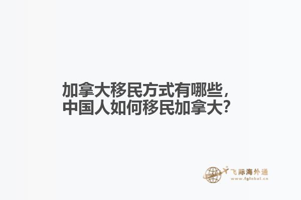 加拿大移民方式有哪些，中國人如何移民加拿大？