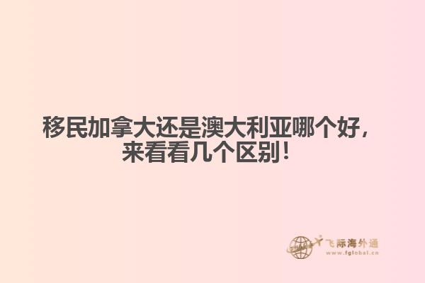 移民加拿大還是澳大利亞哪個(gè)好，來看看幾個(gè)區(qū)別！