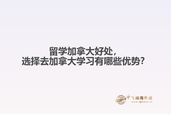 留學(xué)加拿大好處，選擇去加拿大學(xué)習(xí)有哪些優(yōu)勢？