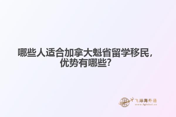 哪些人適合加拿大魁省留學(xué)移民，優(yōu)勢(shì)有哪些？