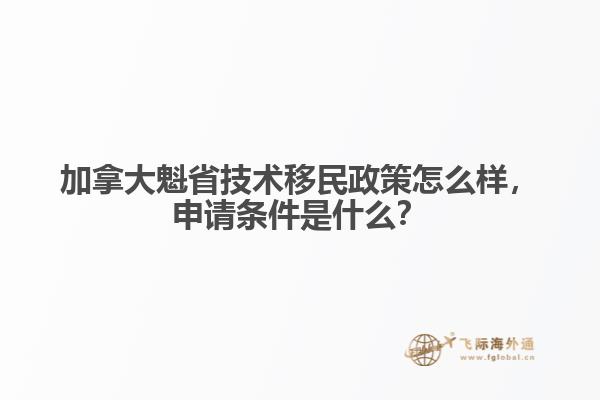 加拿大魁省技術(shù)移民政策怎么樣，申請條件是什么？