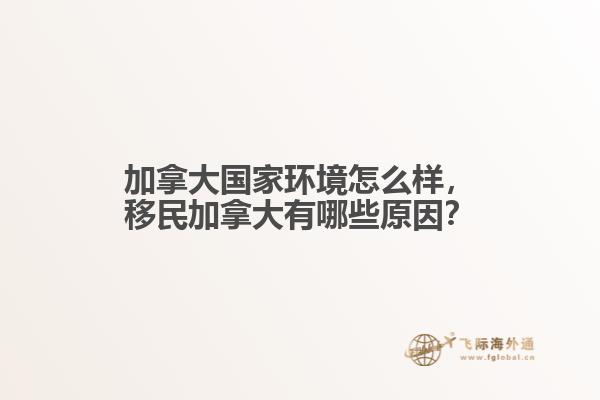 加拿大國家環(huán)境怎么樣，移民加拿大有哪些原因？