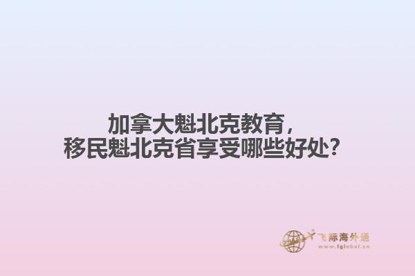 加拿大魁北克教育，移民魁北克省享受哪些好處？