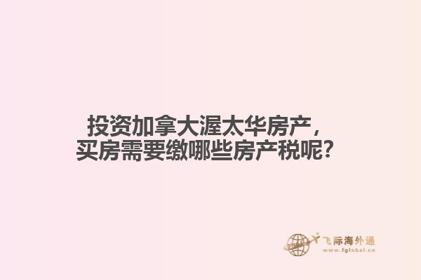 投資加拿大渥太華房產(chǎn)，買房需要繳哪些房產(chǎn)稅呢？