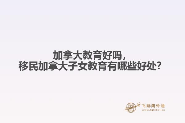 加拿大教育好嗎，移民加拿大子女教育有哪些好處？