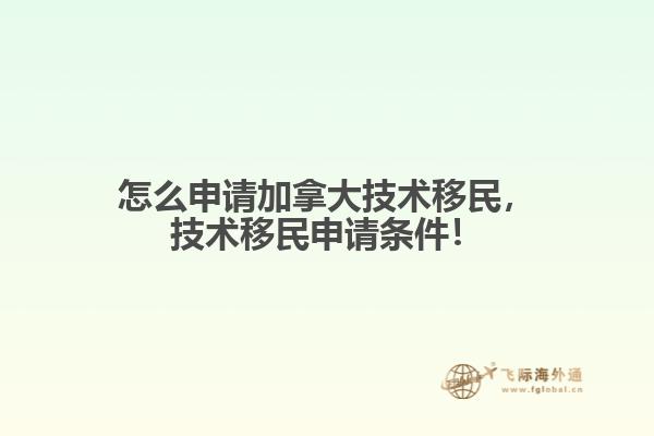 怎么申請(qǐng)加拿大技術(shù)移民，技術(shù)移民申請(qǐng)條件！
