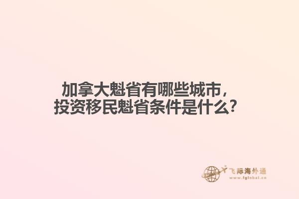 加拿大魁省有哪些城市，投資移民魁省條件是什么？