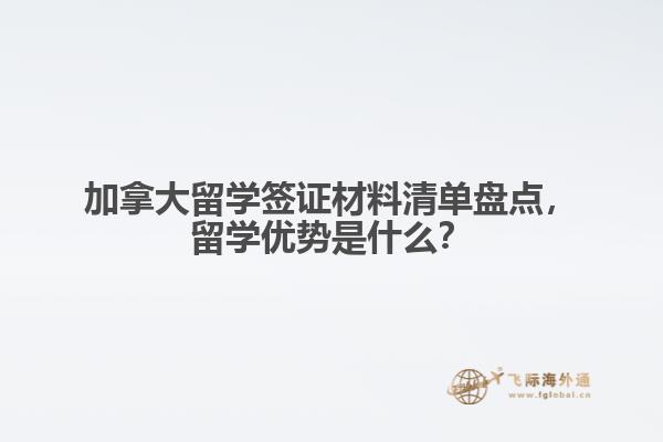 加拿大留學(xué)簽證材料清單盤點，留學(xué)優(yōu)勢是什么？