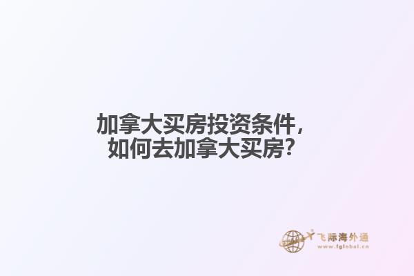 加拿大買房投資條件，如何去加拿大買房？