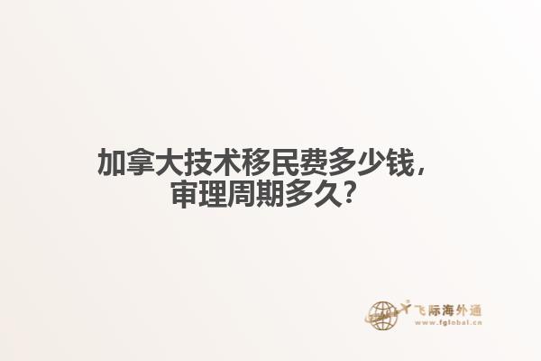 加拿大技術(shù)移民費(fèi)多少錢，審理周期多久？
