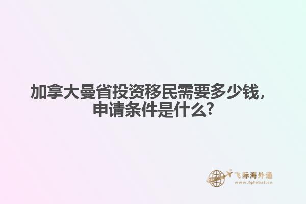加拿大曼省投資移民需要多少錢，申請條件是什么?