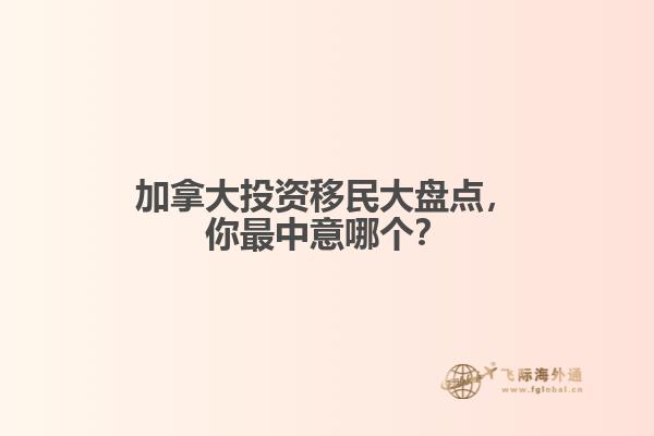 加拿大投資移民大盤點，你最中意哪個？