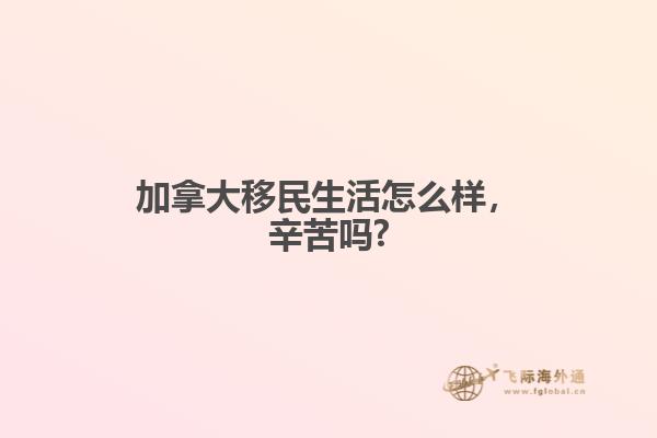 加拿大移民生活怎么樣，辛苦嗎?