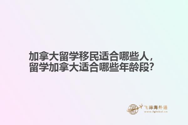 加拿大留學(xué)移民適合哪些人，留學(xué)加拿大適合哪些年齡段？