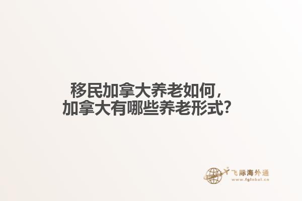 移民加拿大養(yǎng)老如何，加拿大有哪些養(yǎng)老形式？