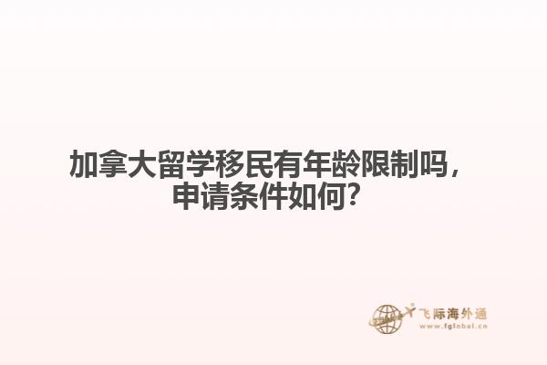 加拿大留學(xué)移民有年齡限制嗎，申請條件如何？