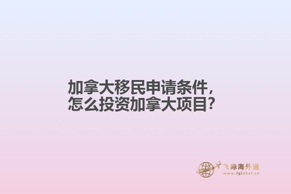 加拿大移民申請條件，怎么投資加拿大項目？