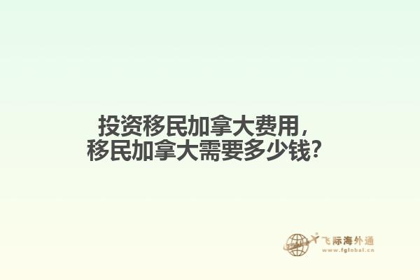 投資移民加拿大費用，移民加拿大需要多少錢？