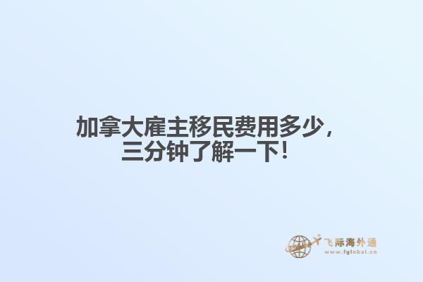加拿大雇主移民費用多少，三分鐘了解一下！