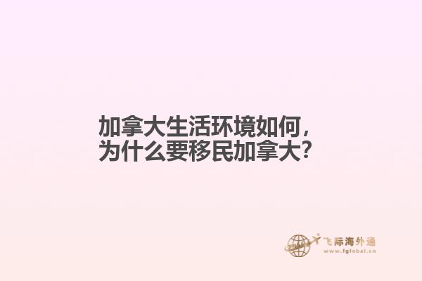 加拿大生活環(huán)境如何，為什么要移民加拿大？