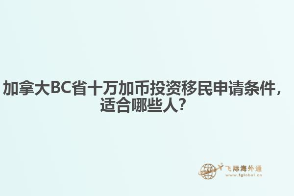 加拿大BC省十萬加幣投資移民申請條件，適合哪些人？