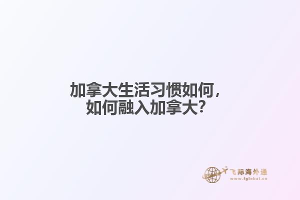 加拿大生活習(xí)慣如何，如何融入加拿大？