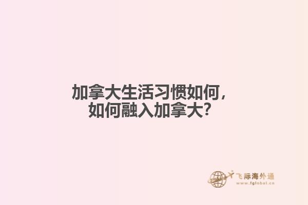 加拿大生活習(xí)慣如何，如何融入加拿大？