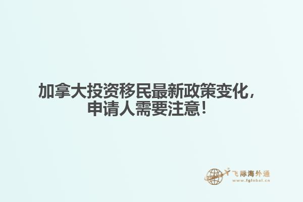 加拿大投資移民最新政策變化，申請人需要注意！